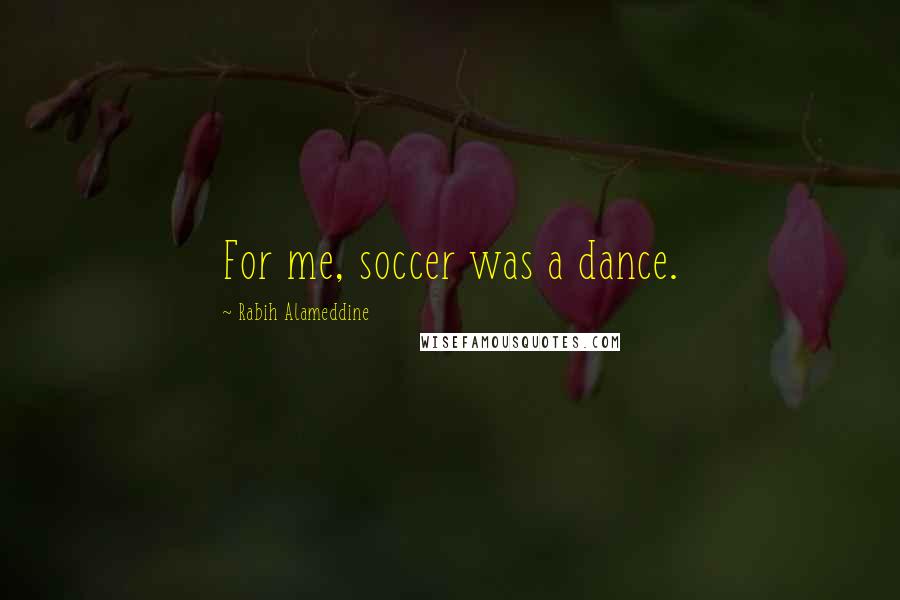 Rabih Alameddine Quotes: For me, soccer was a dance.