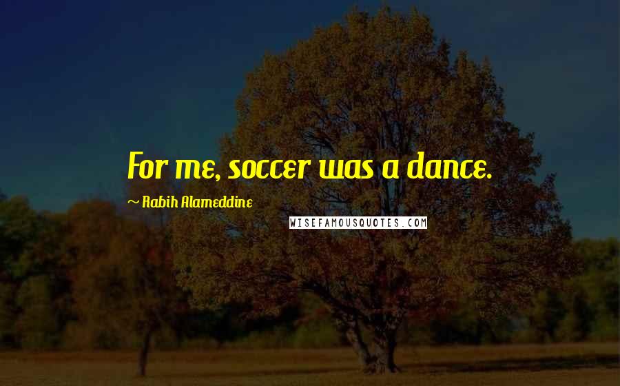 Rabih Alameddine Quotes: For me, soccer was a dance.