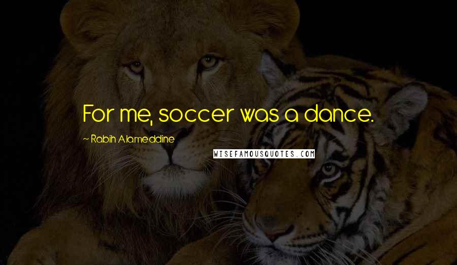 Rabih Alameddine Quotes: For me, soccer was a dance.