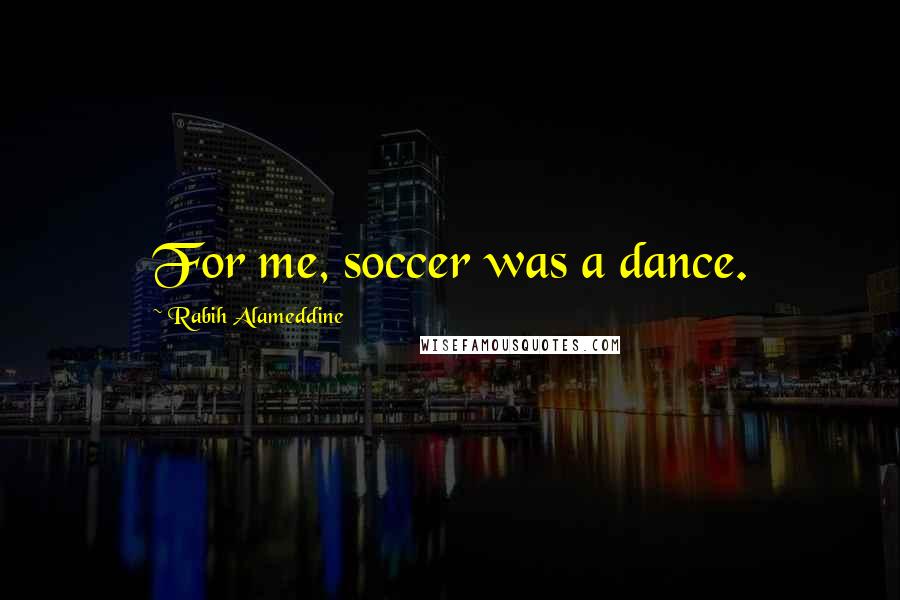 Rabih Alameddine Quotes: For me, soccer was a dance.