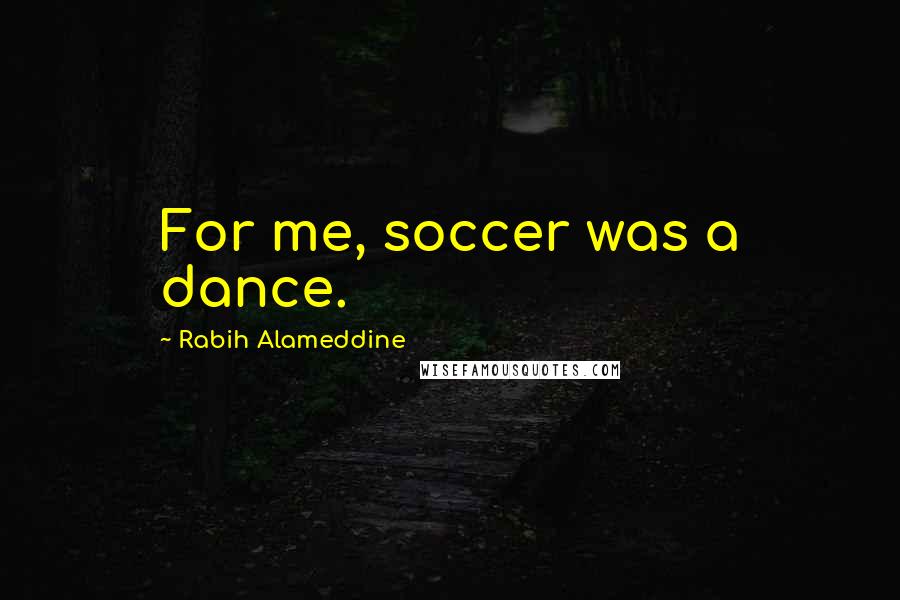 Rabih Alameddine Quotes: For me, soccer was a dance.