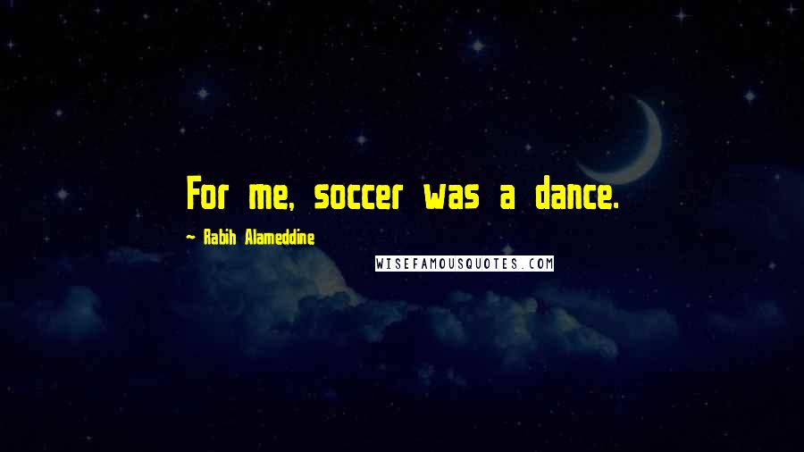 Rabih Alameddine Quotes: For me, soccer was a dance.