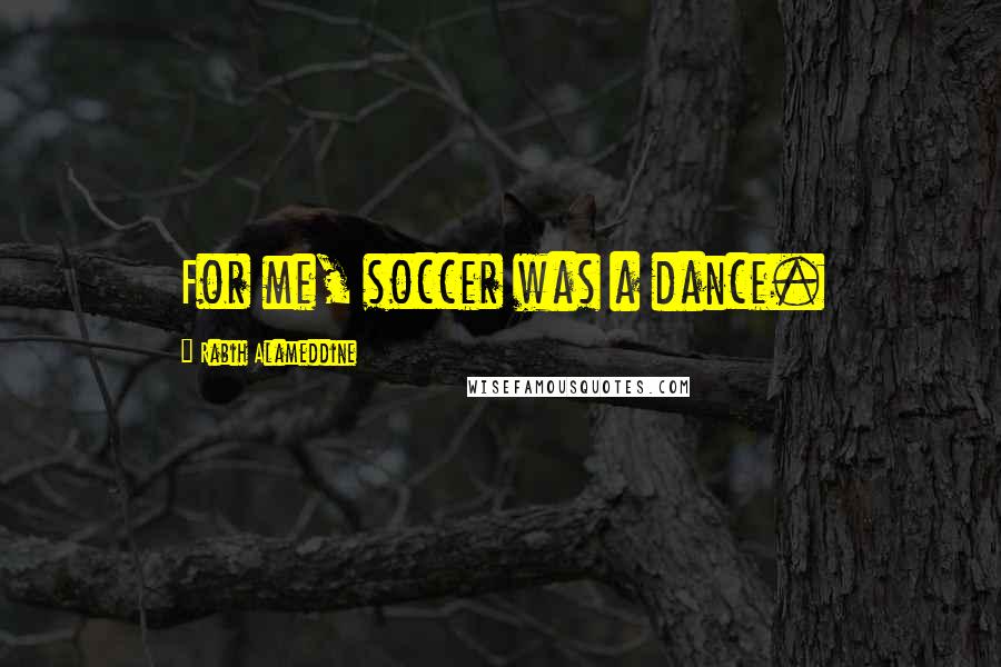 Rabih Alameddine Quotes: For me, soccer was a dance.