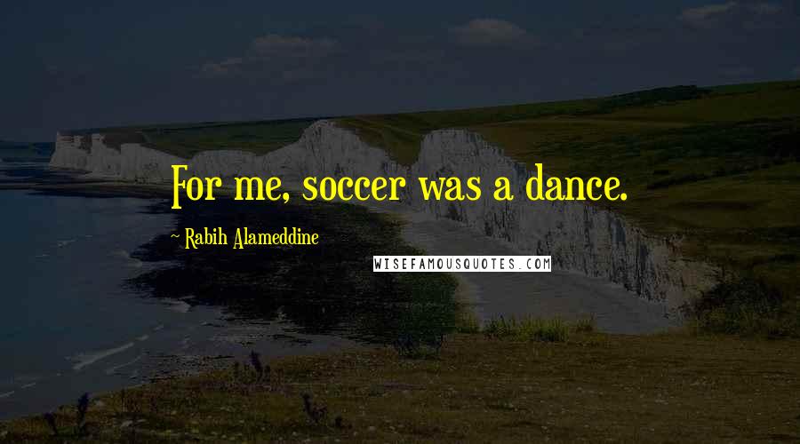 Rabih Alameddine Quotes: For me, soccer was a dance.