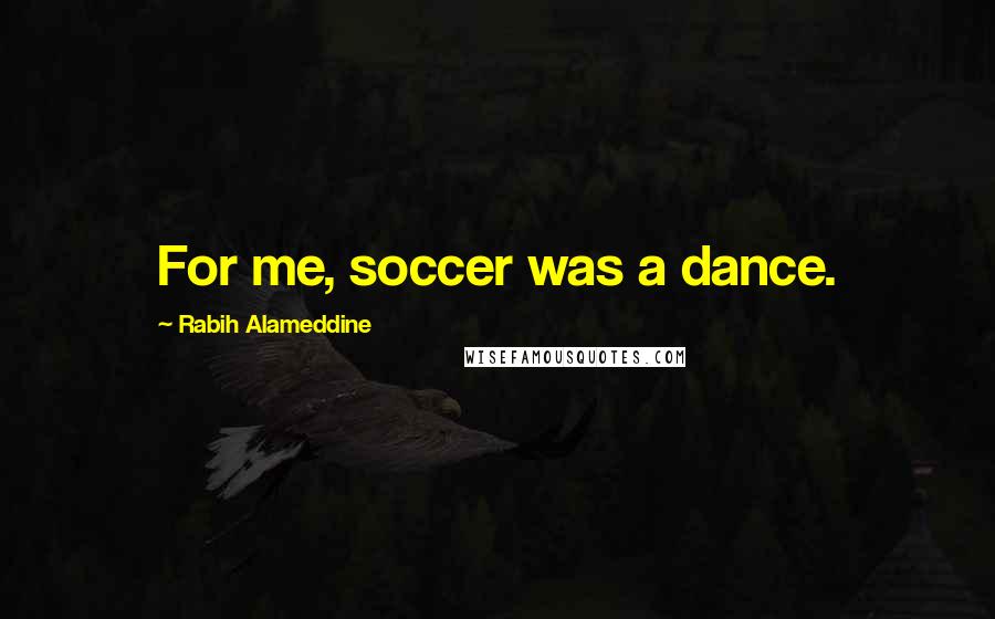 Rabih Alameddine Quotes: For me, soccer was a dance.