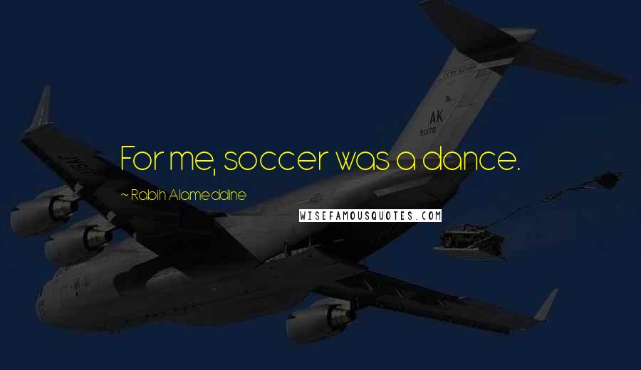 Rabih Alameddine Quotes: For me, soccer was a dance.