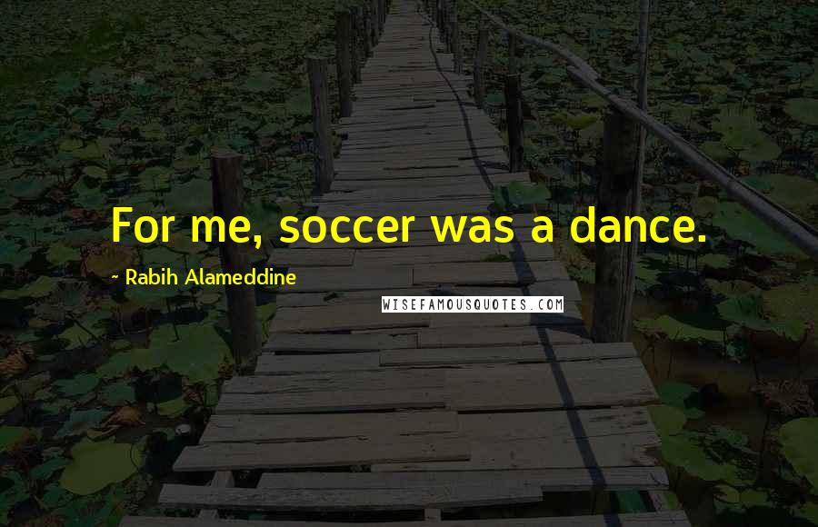 Rabih Alameddine Quotes: For me, soccer was a dance.