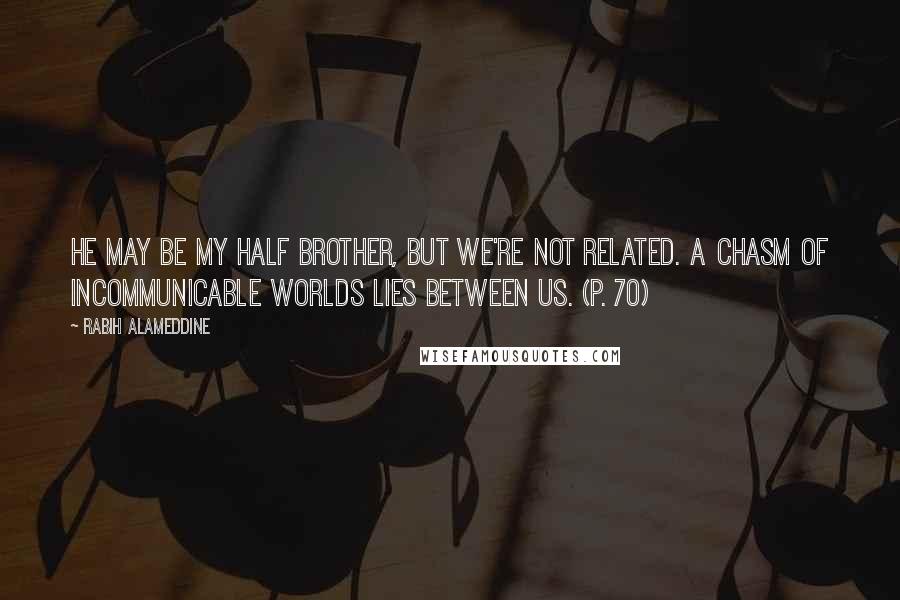 Rabih Alameddine Quotes: He may be my half brother, but we're not related. A chasm of incommunicable worlds lies between us. (p. 70)