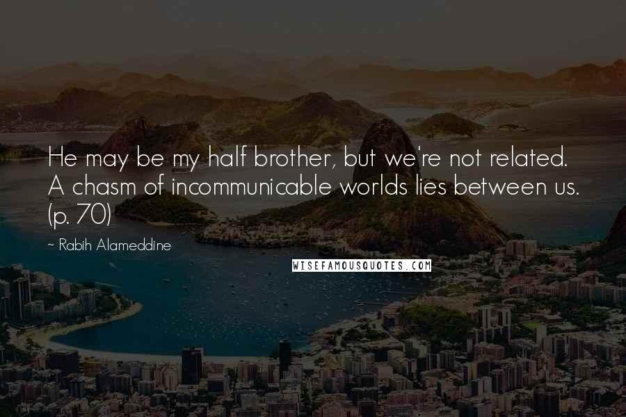 Rabih Alameddine Quotes: He may be my half brother, but we're not related. A chasm of incommunicable worlds lies between us. (p. 70)