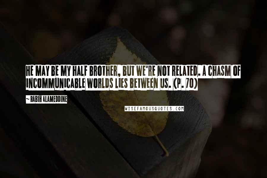 Rabih Alameddine Quotes: He may be my half brother, but we're not related. A chasm of incommunicable worlds lies between us. (p. 70)