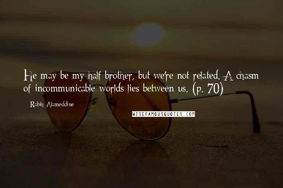 Rabih Alameddine Quotes: He may be my half brother, but we're not related. A chasm of incommunicable worlds lies between us. (p. 70)
