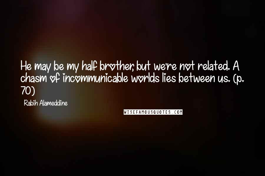 Rabih Alameddine Quotes: He may be my half brother, but we're not related. A chasm of incommunicable worlds lies between us. (p. 70)