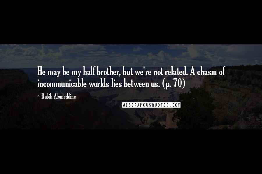 Rabih Alameddine Quotes: He may be my half brother, but we're not related. A chasm of incommunicable worlds lies between us. (p. 70)