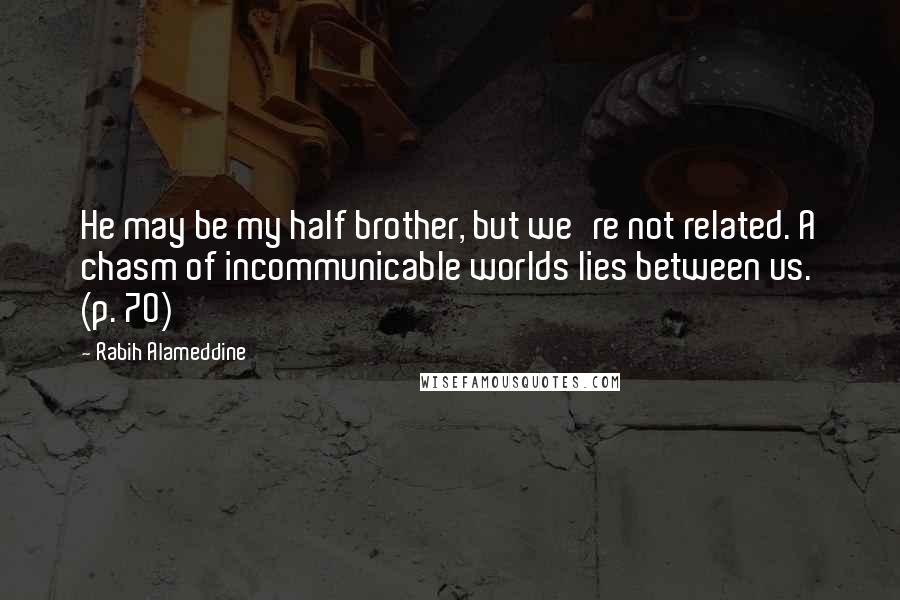 Rabih Alameddine Quotes: He may be my half brother, but we're not related. A chasm of incommunicable worlds lies between us. (p. 70)
