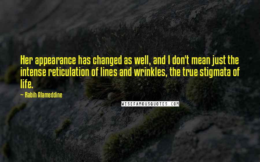 Rabih Alameddine Quotes: Her appearance has changed as well, and I don't mean just the intense reticulation of lines and wrinkles, the true stigmata of life.