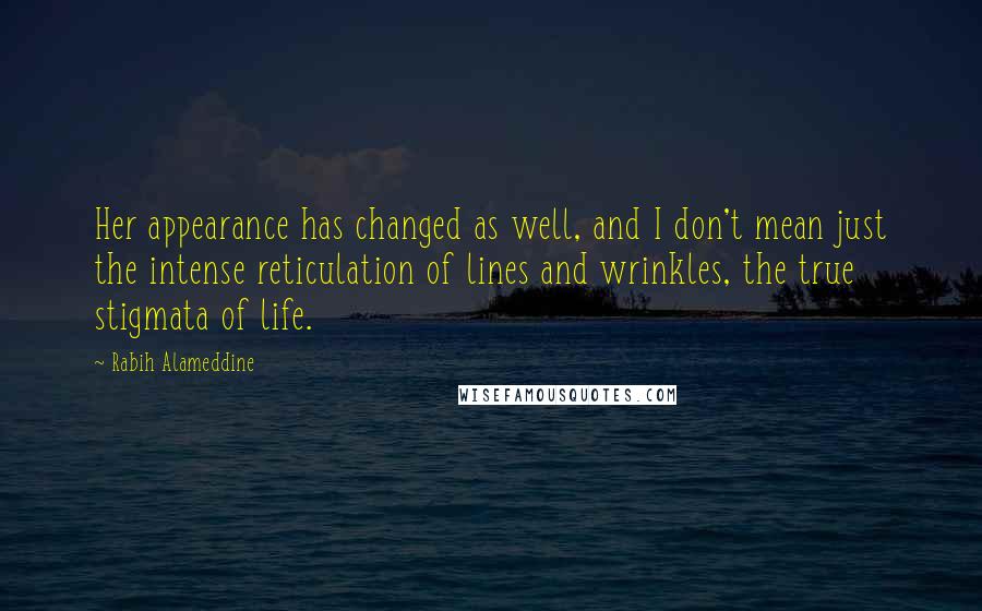 Rabih Alameddine Quotes: Her appearance has changed as well, and I don't mean just the intense reticulation of lines and wrinkles, the true stigmata of life.