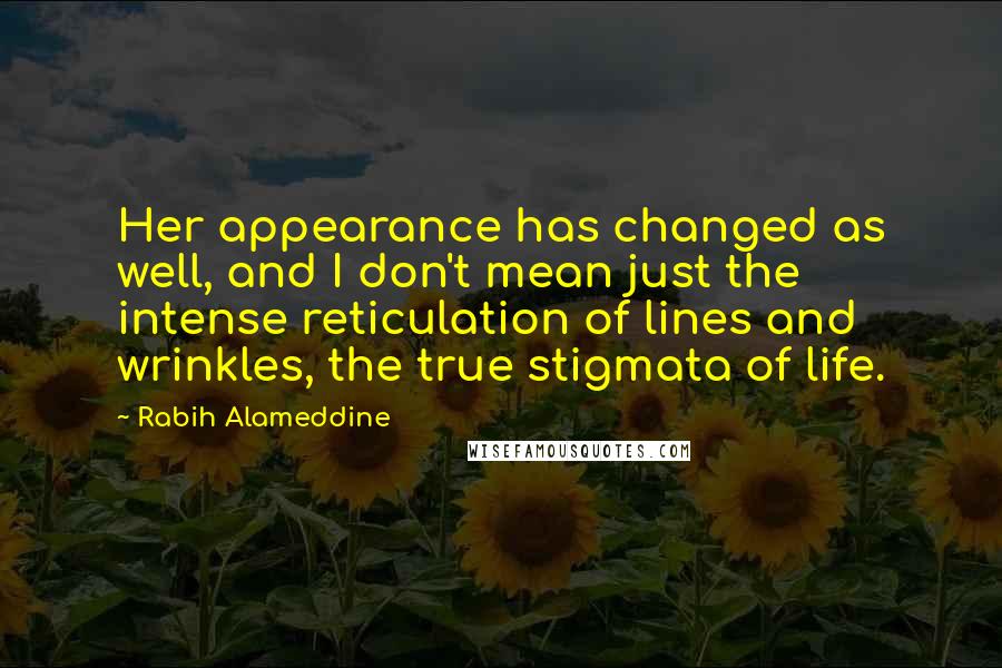 Rabih Alameddine Quotes: Her appearance has changed as well, and I don't mean just the intense reticulation of lines and wrinkles, the true stigmata of life.