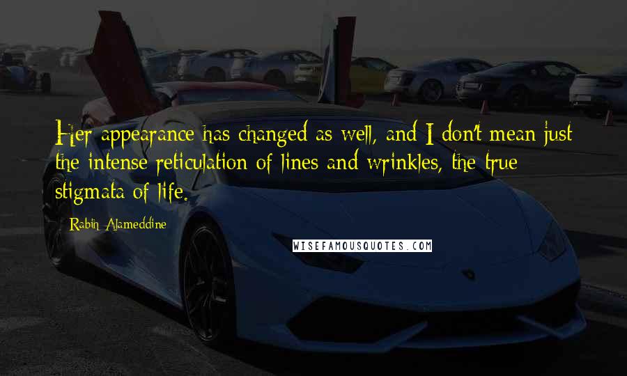 Rabih Alameddine Quotes: Her appearance has changed as well, and I don't mean just the intense reticulation of lines and wrinkles, the true stigmata of life.