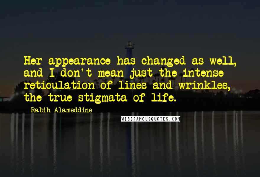 Rabih Alameddine Quotes: Her appearance has changed as well, and I don't mean just the intense reticulation of lines and wrinkles, the true stigmata of life.