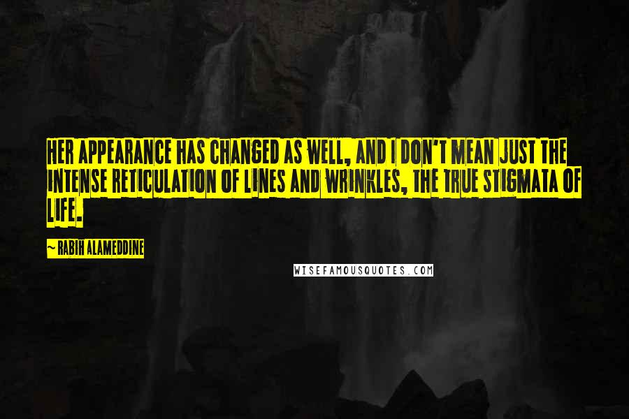 Rabih Alameddine Quotes: Her appearance has changed as well, and I don't mean just the intense reticulation of lines and wrinkles, the true stigmata of life.