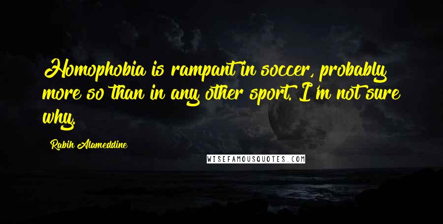 Rabih Alameddine Quotes: Homophobia is rampant in soccer, probably more so than in any other sport. I'm not sure why.