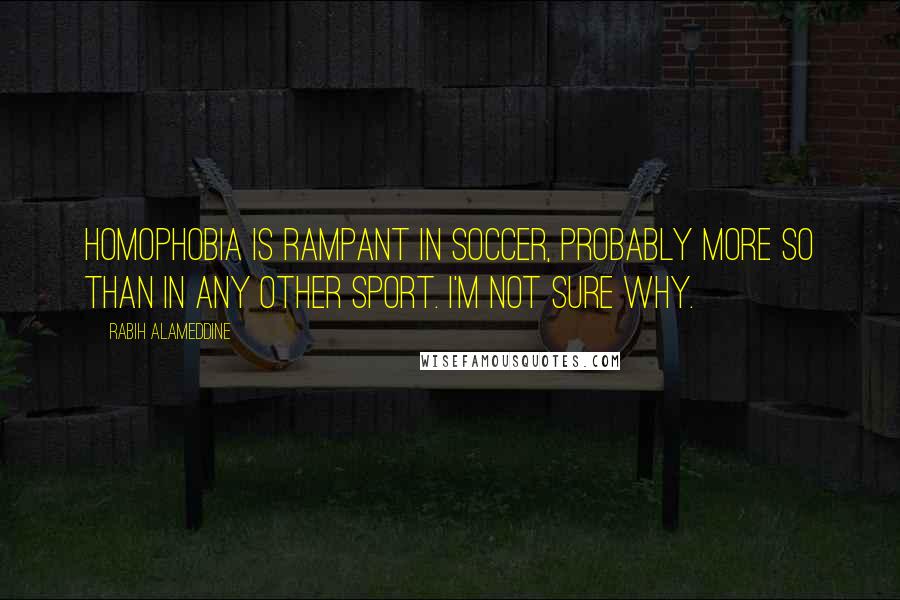 Rabih Alameddine Quotes: Homophobia is rampant in soccer, probably more so than in any other sport. I'm not sure why.
