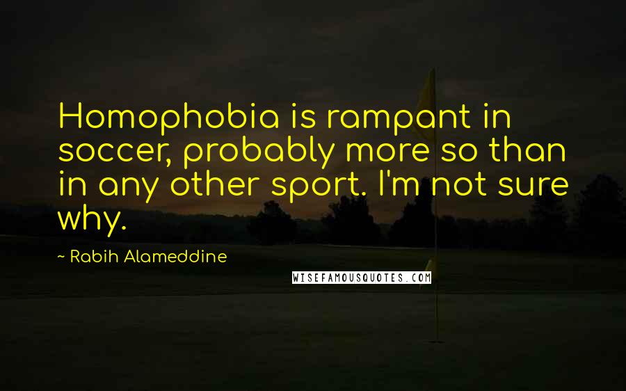 Rabih Alameddine Quotes: Homophobia is rampant in soccer, probably more so than in any other sport. I'm not sure why.