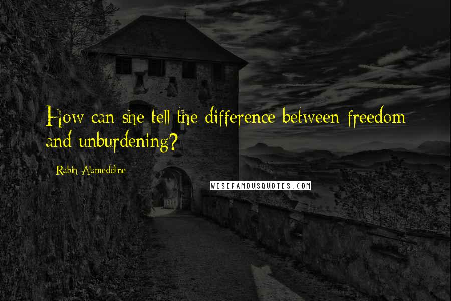 Rabih Alameddine Quotes: How can she tell the difference between freedom and unburdening?