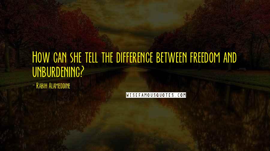 Rabih Alameddine Quotes: How can she tell the difference between freedom and unburdening?