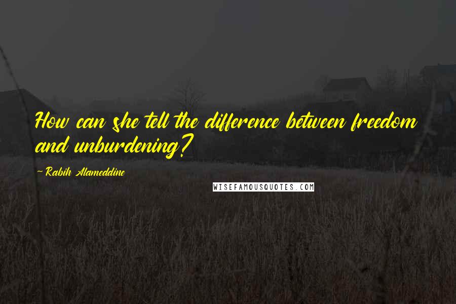 Rabih Alameddine Quotes: How can she tell the difference between freedom and unburdening?