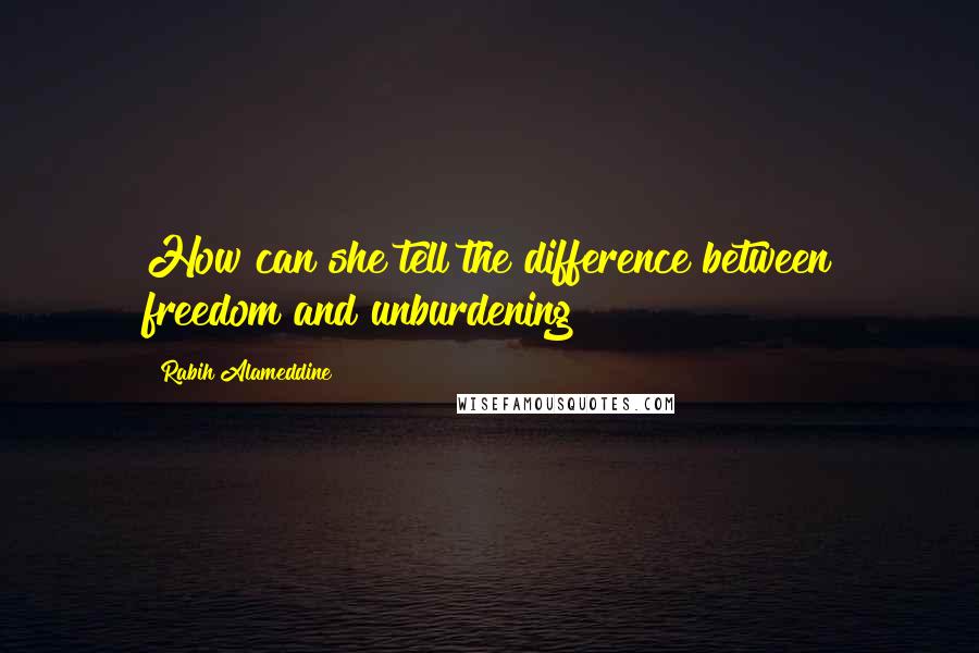 Rabih Alameddine Quotes: How can she tell the difference between freedom and unburdening?