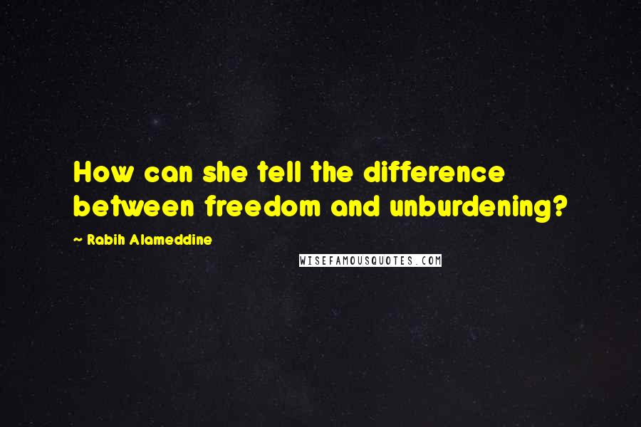 Rabih Alameddine Quotes: How can she tell the difference between freedom and unburdening?