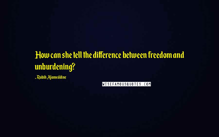 Rabih Alameddine Quotes: How can she tell the difference between freedom and unburdening?