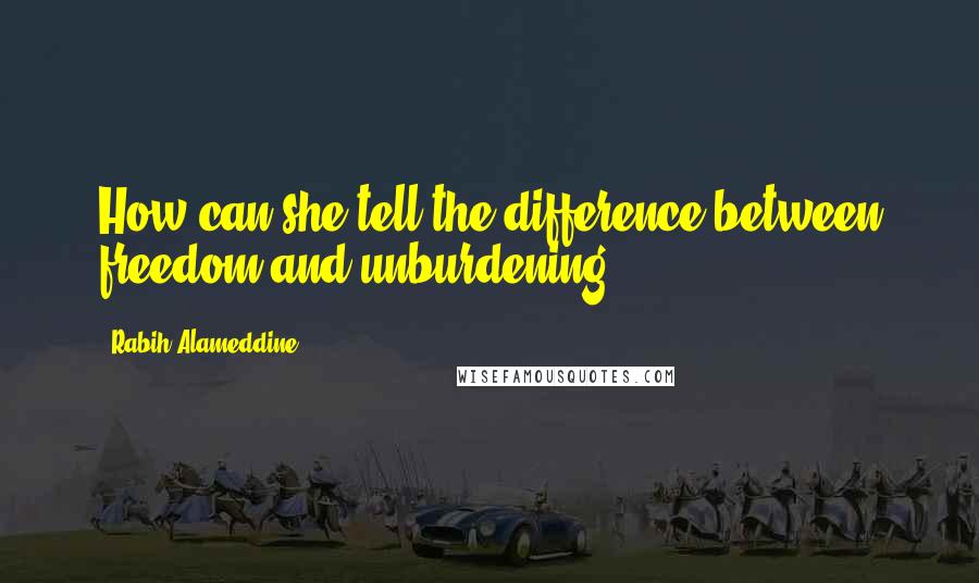 Rabih Alameddine Quotes: How can she tell the difference between freedom and unburdening?