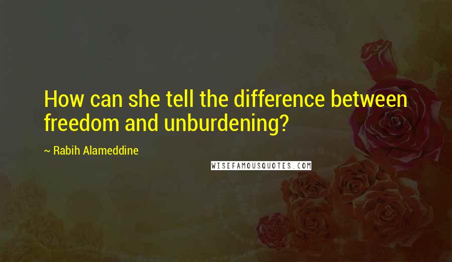 Rabih Alameddine Quotes: How can she tell the difference between freedom and unburdening?