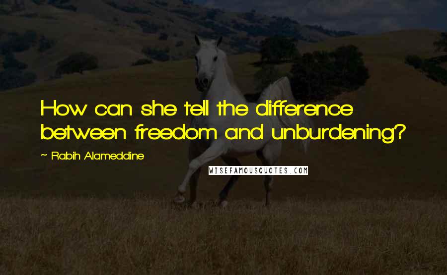 Rabih Alameddine Quotes: How can she tell the difference between freedom and unburdening?