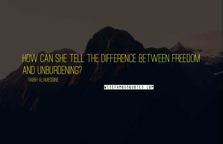 Rabih Alameddine Quotes: How can she tell the difference between freedom and unburdening?