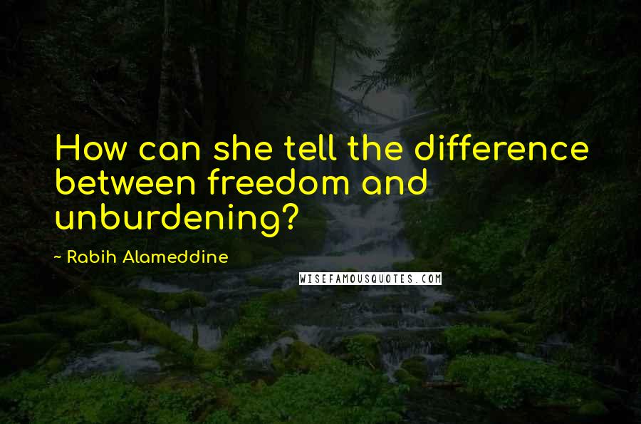 Rabih Alameddine Quotes: How can she tell the difference between freedom and unburdening?