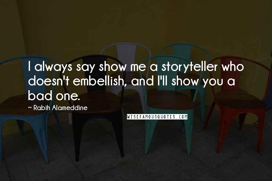 Rabih Alameddine Quotes: I always say show me a storyteller who doesn't embellish, and I'll show you a bad one.