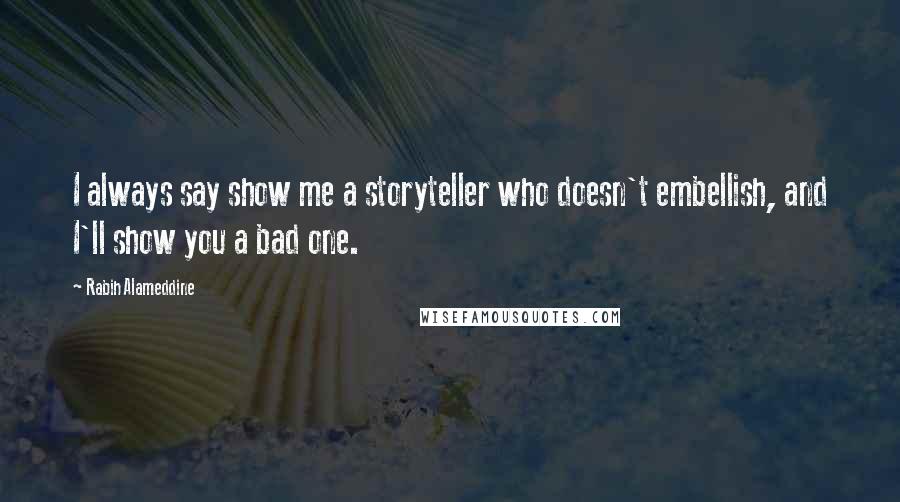 Rabih Alameddine Quotes: I always say show me a storyteller who doesn't embellish, and I'll show you a bad one.