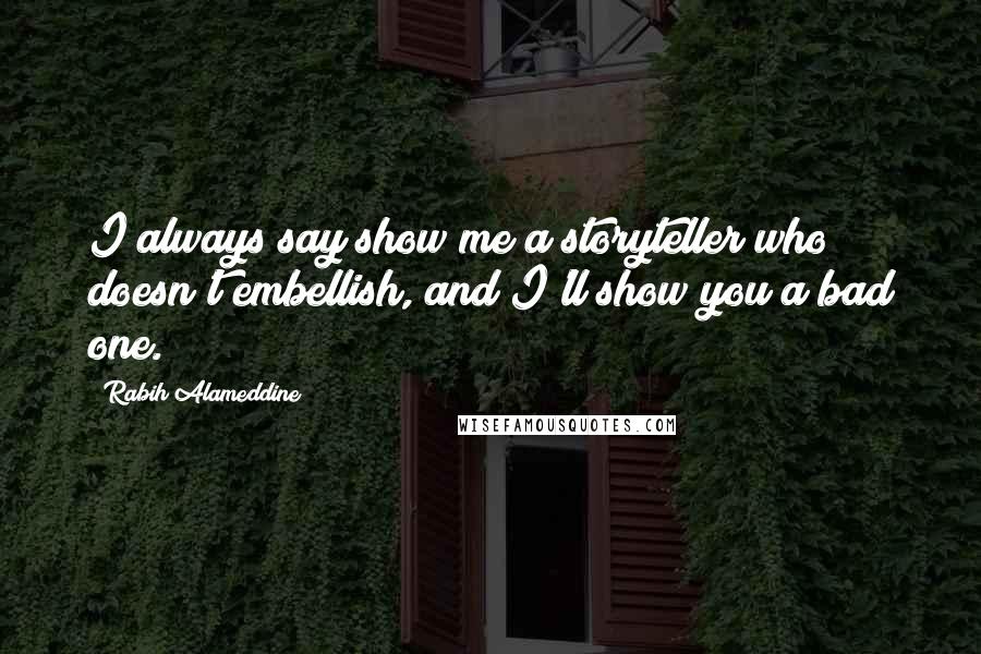 Rabih Alameddine Quotes: I always say show me a storyteller who doesn't embellish, and I'll show you a bad one.