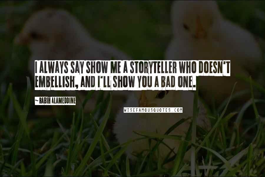 Rabih Alameddine Quotes: I always say show me a storyteller who doesn't embellish, and I'll show you a bad one.