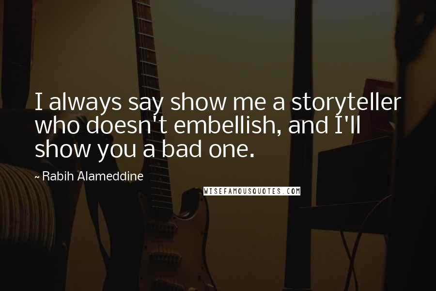 Rabih Alameddine Quotes: I always say show me a storyteller who doesn't embellish, and I'll show you a bad one.