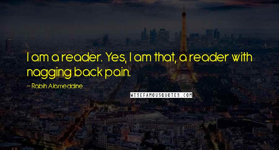 Rabih Alameddine Quotes: I am a reader. Yes, I am that, a reader with nagging back pain.