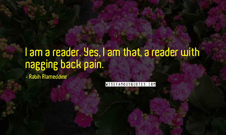 Rabih Alameddine Quotes: I am a reader. Yes, I am that, a reader with nagging back pain.