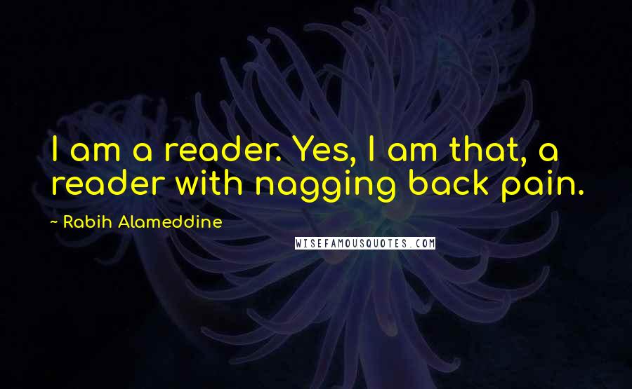 Rabih Alameddine Quotes: I am a reader. Yes, I am that, a reader with nagging back pain.