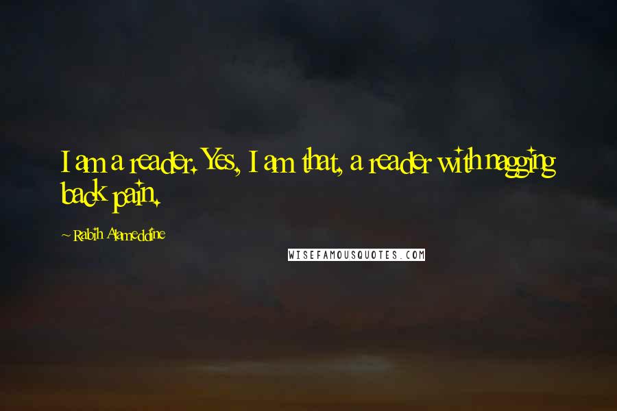 Rabih Alameddine Quotes: I am a reader. Yes, I am that, a reader with nagging back pain.