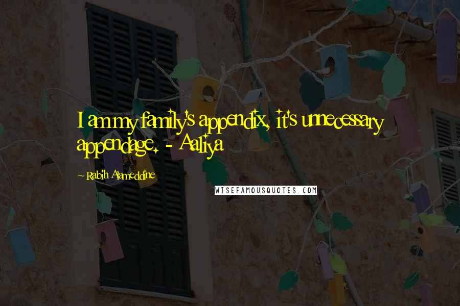 Rabih Alameddine Quotes: I am my family's appendix, it's unnecessary appendage. - Aaliya