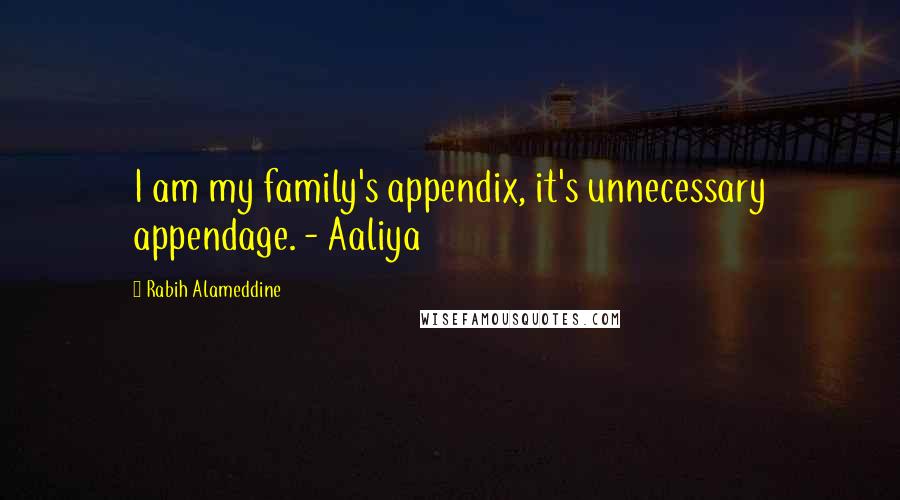 Rabih Alameddine Quotes: I am my family's appendix, it's unnecessary appendage. - Aaliya