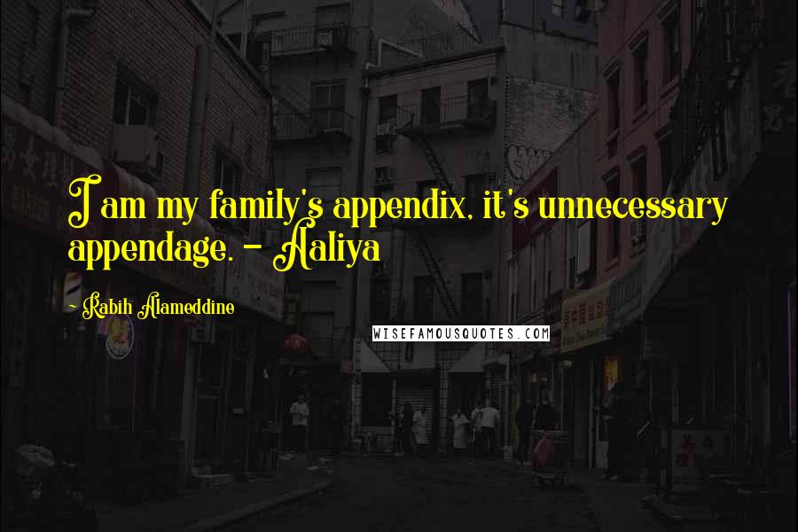 Rabih Alameddine Quotes: I am my family's appendix, it's unnecessary appendage. - Aaliya